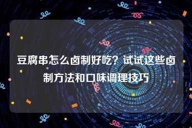 豆腐串怎么卤制好吃？试试这些卤制方法和口味调理技巧