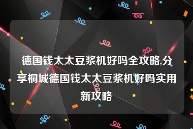 德国钱太太豆浆机好吗全攻略,分享桐城德国钱太太豆浆机好吗实用新攻略