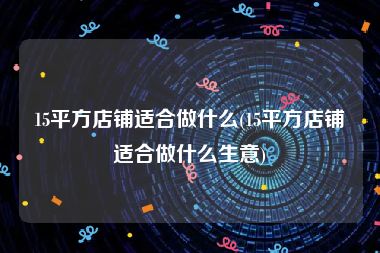 15平方店铺适合做什么(15平方店铺适合做什么生意)