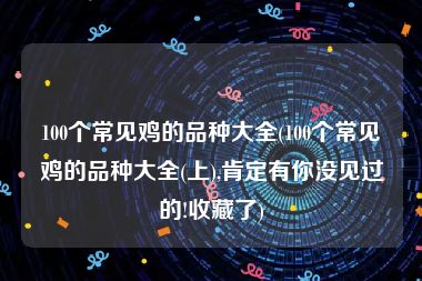 100个常见鸡的品种大全(100个常见鸡的品种大全(上),肯定有你没见过的!收藏了)