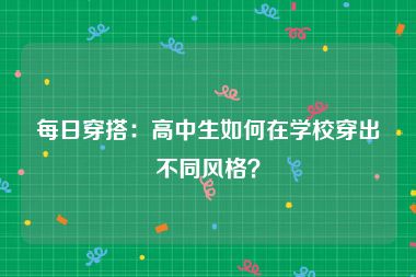 每日穿搭：高中生如何在学校穿出不同风格？