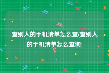 查别人的手机清单怎么查(查别人的手机清单怎么查询)