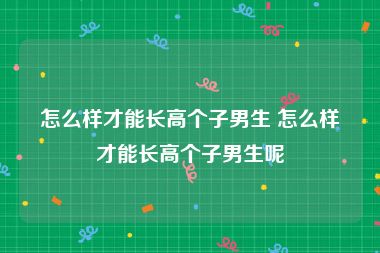 怎么样才能长高个子男生 怎么样才能长高个子男生呢