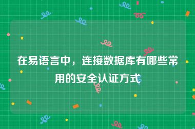 在易语言中，连接数据库有哪些常用的安全认证方式