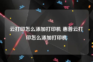 云打印怎么添加打印机 惠普云打印怎么添加打印机