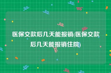 医保交款后几天能报销(医保交款后几天能报销住院)