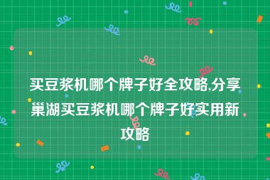 买豆浆机哪个牌子好全攻略,分享巢湖买豆浆机哪个牌子好实用新攻略