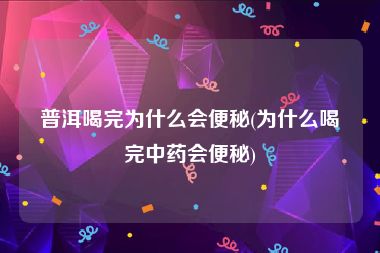 普洱喝完为什么会便秘(为什么喝完中药会便秘)