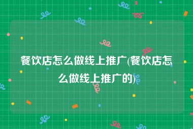 餐饮店怎么做线上推广(餐饮店怎么做线上推广的)