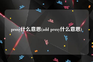 proxy什么意思(add proxy什么意思)