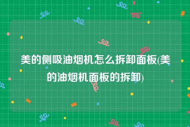 美的侧吸油烟机怎么拆卸面板(美的油烟机面板的拆卸)