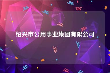 绍兴市公用事业集团有限公司