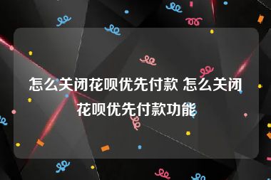 怎么关闭花呗优先付款 怎么关闭花呗优先付款功能