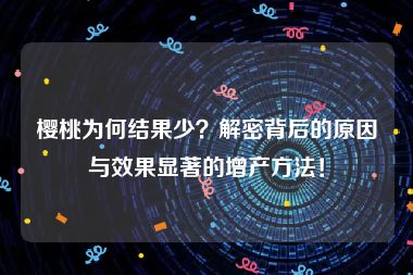 樱桃为何结果少？解密背后的原因与效果显著的增产方法！