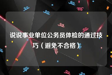 说说事业单位公务员体检的通过技巧（避免不合格）