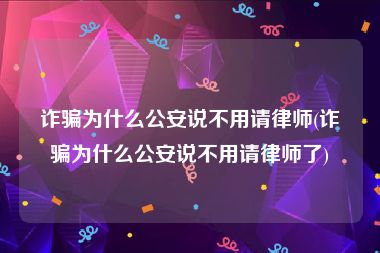 诈骗为什么公安说不用请律师(诈骗为什么公安说不用请律师了)