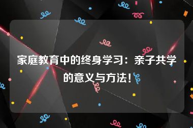 家庭教育中的终身学习：亲子共学的意义与方法！