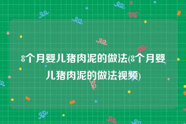 8个月婴儿猪肉泥的做法(8个月婴儿猪肉泥的做法视频)