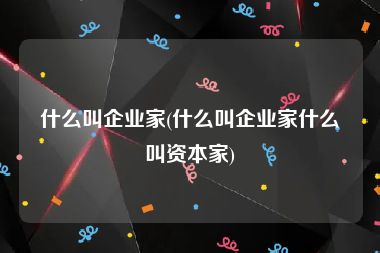 什么叫企业家(什么叫企业家什么叫资本家)