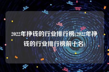 2022年挣钱的行业排行榜(2022年挣钱的行业排行榜前十名)