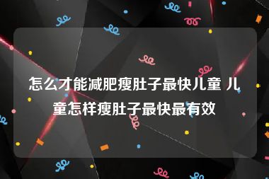 怎么才能减肥瘦肚子最快儿童 儿童怎样瘦肚子最快最有效