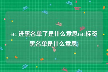 etc 进黑名单了是什么意思(etc标签黑名单是什么意思)