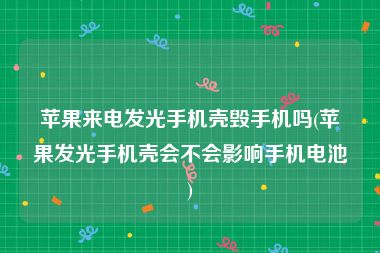 苹果来电发光手机壳毁手机吗(苹果发光手机壳会不会影响手机电池)