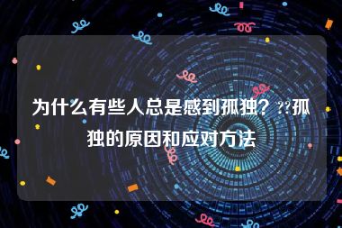 为什么有些人总是感到孤独？??孤独的原因和应对方法