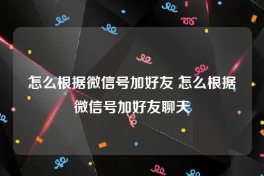 怎么根据微信号加好友 怎么根据微信号加好友聊天