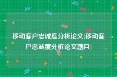 移动客户忠诚度分析论文(移动客户忠诚度分析论文题目)