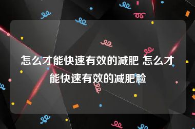 怎么才能快速有效的减肥 怎么才能快速有效的减肥脸