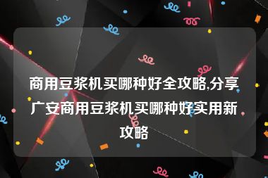 商用豆浆机买哪种好全攻略,分享广安商用豆浆机买哪种好实用新攻略