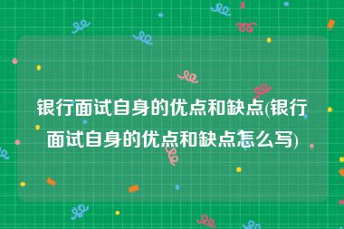 银行面试自身的优点和缺点(银行面试自身的优点和缺点怎么写)