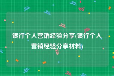 银行个人营销经验分享(银行个人营销经验分享材料)