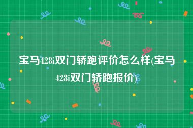 宝马428i双门轿跑评价怎么样(宝马428i双门轿跑报价)