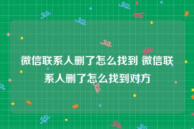 微信联系人删了怎么找到 微信联系人删了怎么找到对方