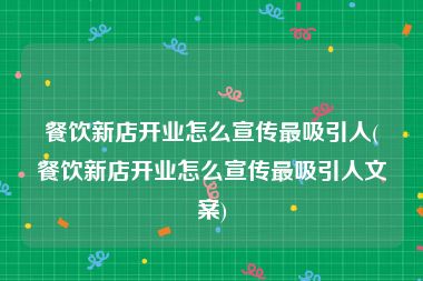 餐饮新店开业怎么宣传最吸引人(餐饮新店开业怎么宣传最吸引人文案)