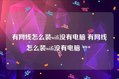 有网线怎么装wifi没有电脑 有网线怎么装wifi没有电脑 *** 