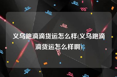 义乌跑滴滴货运怎么样(义乌跑滴滴货运怎么样啊)