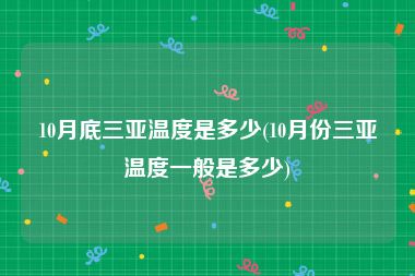 10月底三亚温度是多少(10月份三亚温度一般是多少)