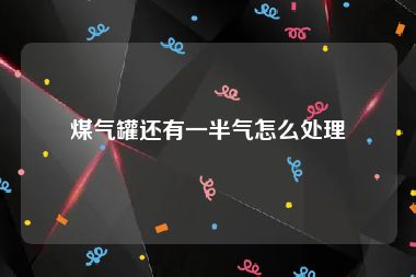 煤气罐还有一半气怎么处理