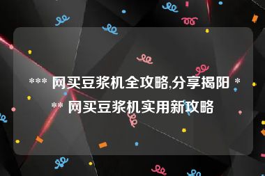  *** 网买豆浆机全攻略,分享揭阳 *** 网买豆浆机实用新攻略