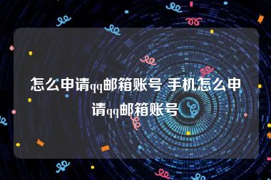 怎么申请qq邮箱账号 手机怎么申请qq邮箱账号