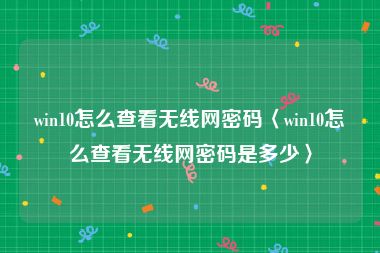 win10怎么查看无线网密码〈win10怎么查看无线网密码是多少〉