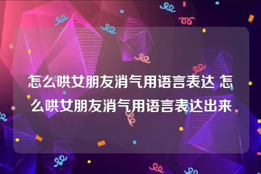 怎么哄女朋友消气用语言表达 怎么哄女朋友消气用语言表达出来