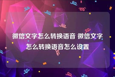 微信文字怎么转换语音 微信文字怎么转换语音怎么设置