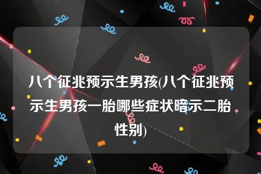 八个征兆预示生男孩(八个征兆预示生男孩一胎哪些症状暗示二胎性别)