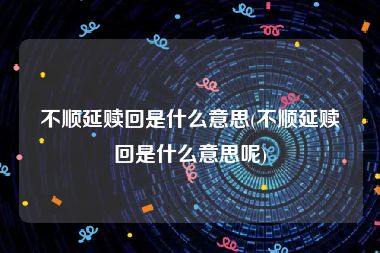 不顺延赎回是什么意思(不顺延赎回是什么意思呢)