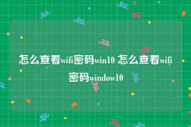 怎么查看wifi密码win10 怎么查看wifi密码window10