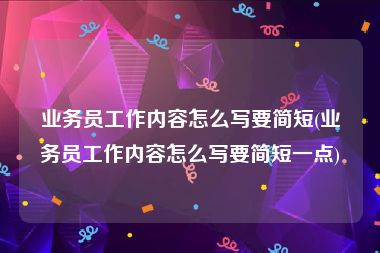 业务员工作内容怎么写要简短(业务员工作内容怎么写要简短一点)